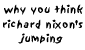 why you think richard nixon's jumping